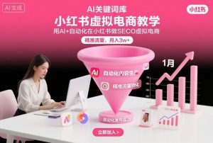 小红书虚拟电商项目,用AI+自动化在小红书做SEO虚拟电商,精准流量,月入3w+-网创资源总站