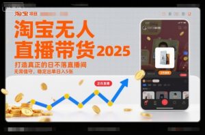 淘宝无人直播带货2025蓝海项目，打造真正的日不落直播间，无需值守，稳定出单日入5张-网创资源总站