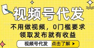 0门槛视频号代发项目，无需剪辑无需做视频，发布就有收益，任务没有上限，小白轻松日入5张【揭秘】-网创资源总站