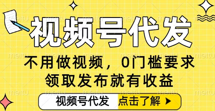 0门槛视频号代发项目，无需剪辑无需做视频，发布就有收益，任务没有上限，小白轻松日入5张【揭秘】-网创资源总站