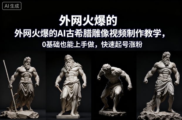 外网火爆的AI古希腊雕像视频制作教学，0基础也能上手做，快速起号涨粉-网创资源总站