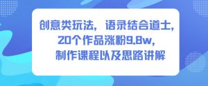 创意类玩法,语录结合道士,20个作品涨粉9.8w,制作课程以及思路讲解-网创资源总站