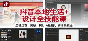 抖音本地生活+设计全技能课:店铺运营,剪映、PS、AI创作,多场景实操-网创资源总站