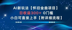 AI新玩法，怀旧金曲项目，日收益3张+，0门槛小白可直接上手【附详细流程】-网创资源总站