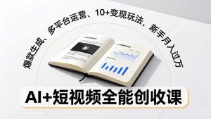 AI+短视频全能创收课，爆款生成、多平台运营、10+变现玩法，新手月入过万-网创资源总站