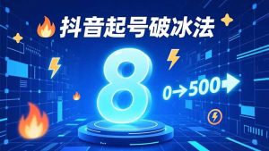 8种抖音起号破冰法，蹭热点、用数字人、做特效，7天冷启动，实现粉丝从0到500的突破-网创资源总站