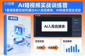 AI短视频实战训练营,1套课程教你如何通过AI入局自媒体,AI快速变现全流程-网创资源总站