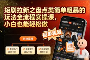 短剧拉新之盘点类简单粗暴的玩法全流程实操课,小白也能轻松做-网创资源总站