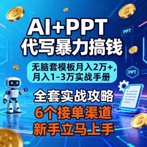 AI+PPT代写暴力搞钱：无脑套模板月入2万+，月入1-3万实战手册-网创资源总站