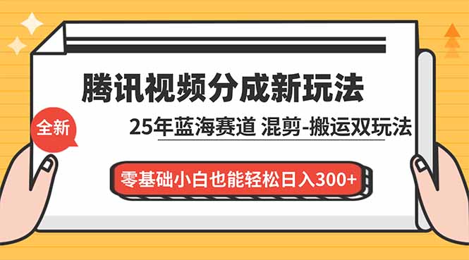 腾讯视频分成计划最新教程：25年蓝海赛道，混剪、搬运双玩法，零基础小白也能轻松日入300+-网创资源总站