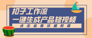 Coze工作流5分钟一键生成【电商产品短视频】，零门槛轻松做原创，月入万元-网创资源总站