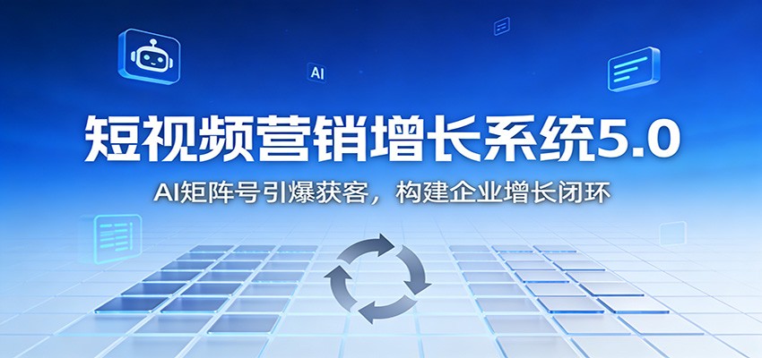 短视频营销增长系统5.0：AI 矩阵号引爆获客，构建企业增长闭环-网创资源总站