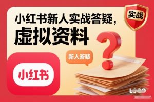 小红书新人实战答疑，小红书虚拟资料项目实战答疑-网创资源总站