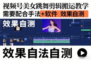 视频号美女跳舞剪辑搬运教学，需要配合手法+软件，效果自测-网创资源总站