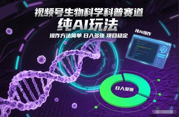 视频号生物科学科普赛道，纯AI玩法，操作方法简单，日入多张，项目稳定-网创资源总站