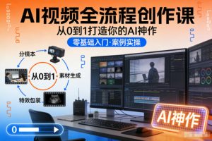 AI视频全流程创作课，从0到1打造你的AI神作-网创资源总站