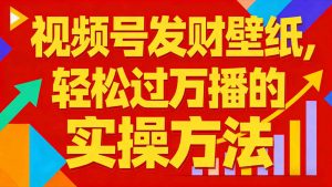 视频号发财壁纸,轻松过万播的实操方法,新手闭眼入局也能分一杯羹-网创资源总站