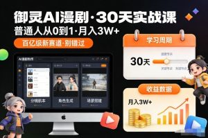 御灵AI漫剧30天实战课，普通人从0到1，月入3W+，别错过这个百亿级新赛(更新中)-网创资源总站