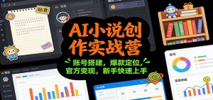 AI小说创作实战营：账号搭建，爆款定位，官方变现，新手快速上手-网创资源总站