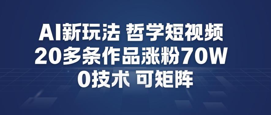 AI新玩法哲学短视频制作教学，20多条作品涨粉70W，0成本赛道，可矩阵-网创资源总站