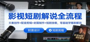 影视短剧解说全流程：文案创作+配音剪辑+封面制作+短剧挂载，零基础学爆款解说-网创资源总站