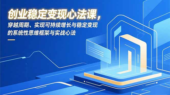 创业稳定变现心法课，穿越周期、实现可持续增长与稳定变现的系统性思维框架与实战心法-网创资源总站