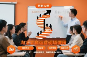 淘宝全套运营现场课程(更新12月),从基础到高阶,拆解淘宝核心玩法-网创资源总站