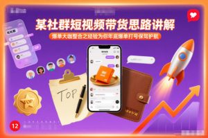某社群短视频带货思路讲解，爆单大咖整合之经验为你年底爆单打号保驾护航-网创资源总站