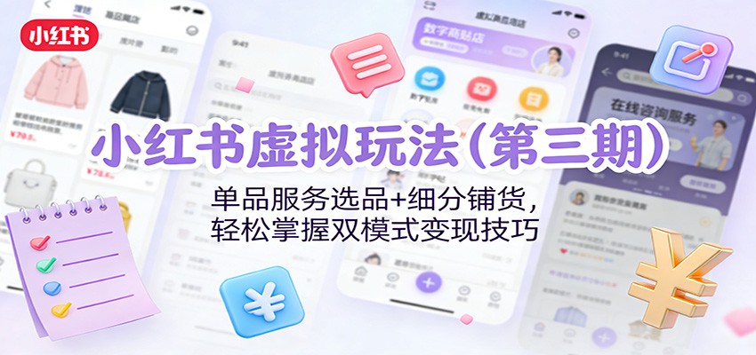 小红书虚拟玩法(第三期)：单品服务选品+细分铺货，轻松掌握双模式变现技巧-网创资源总站