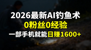 2026最新AI钓鱼术:0粉丝0经验，一部手机就能开启赚钱模式-网创资源总站