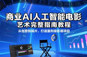 商业AI人工智能电影制作的艺术完整指南教程，从创意到成片，打造盈利级影视项目-网创资源总站