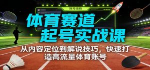 体育赛道起号实战课:从内容定位到解说技巧,快速打造高流量体育账号-网创资源总站