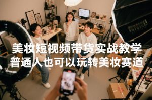 美妆短视频带货实战教学，普通人也可以玩转美妆赛道-网创资源总站