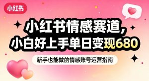 小红书情感赛道，抓准女性情绪刚需，小白好上手单日变现680-网创资源总站