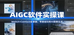 AIGC软件实操课：WebUI+ComfyUI全掌握，零基础玩转AI图像生成-网创资源总站