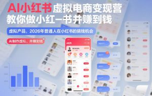 AI小红书虚拟电商变现营,教你做小红书并賺到钱,虚拟产品,2026年普通人在小红书的搞钱机会(更新中)-网创资源总站