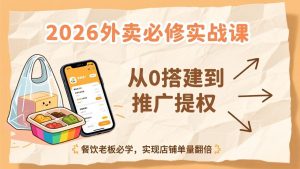 2026外卖必修实战课：从0搭建到推广提权，餐饮老板必学，实现店铺单量翻倍-网创资源总站