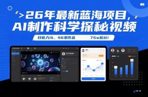 26年最新蓝海项目，AI制作科学探秘视频，变现方式强到离谱，日收入1k，46条作品75w粉丝-网创资源总站