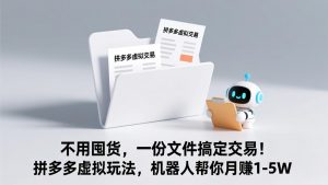 不用囤货，一份文件搞定交易！拼多多虚拟玩法，机器人帮你月赚 1-5W-网创资源总站