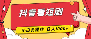 抖音看短剧，一部手机，零投入，小白轻松上手，简单易操作，一天1000+-网创资源总站