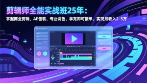 剪辑师全能实战班25年：掌握商业剪辑、AE包装、专业调色，学完即可接单，实现月收入2-5万-网创资源总站
