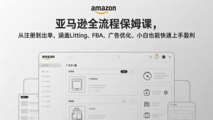 亚马逊全流程保姆课,从注册到出单,涵盖Listing、FBA、广告优化,小白也能快速上手盈利-网创资源总站