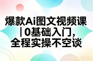 爆款Ai图文视频课，0基础入门，全程实操不空谈-网创资源总站