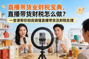 直播带货业财税宝典，直播带货财税怎么做？一堂课帮你彻底搞懂直播带货及财税处理-网创资源总站