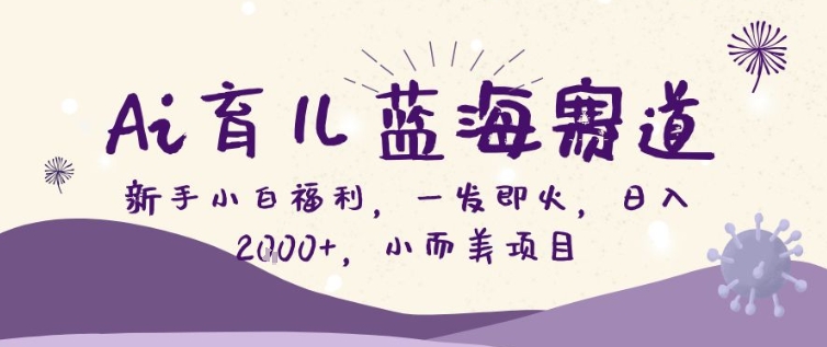 AI育儿蓝海赛道，新手小白福利一发即火，日入200+，小而美项目【揭秘】-网创资源总站