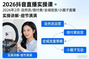 2026抖音直播实操课2026年2月，自然流、微付费、全域投放、小圈子直播，实操讲解，细节满满-网创资源总站
