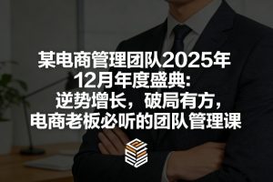 某电商管理团队2025年12月年度盛典：逆势增长，破局有方，电商老板必听的团队管理课-网创资源总站