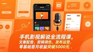手机影视解说全流程课，文案配音、剪辑调色、发布运营，零基础首月收益突破5000元-网创资源总站