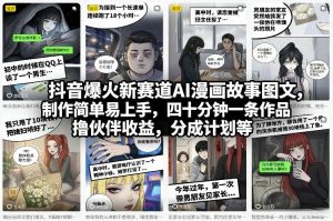 抖音爆火新赛道AI漫画故事图文，制作简单易上手，四十分钟一条作品，撸伙伴收益，分成计划等-网创资源总站