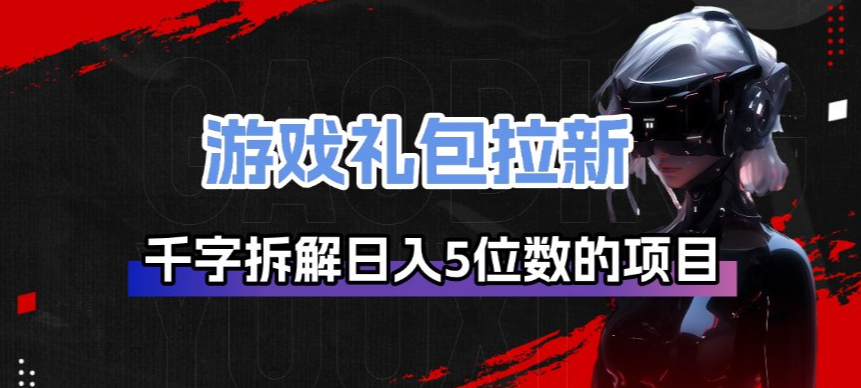 游戏礼包拉新_千字拆解日入5位数的项目逻辑-网创资源总站